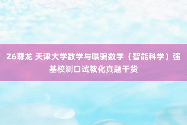 Z6尊龙 天津大学数学与哄骗数学（智能科学）强基校测口试教化真题干货