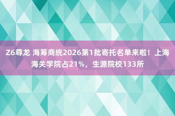 Z6尊龙 海筹商统2026第1批寄托名单来啦！上海海关学院占21%，生源院校133所