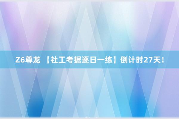 Z6尊龙 【社工考据逐日一练】倒计时27天！