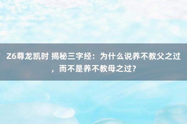 Z6尊龙凯时 揭秘三字经：为什么说养不教父之过，而不是养不教母之过？