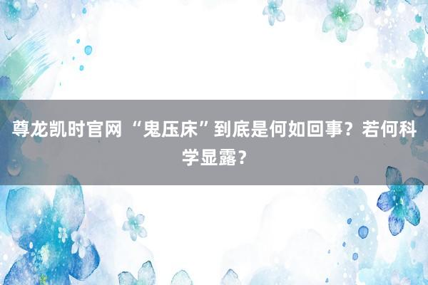 尊龙凯时官网 “鬼压床”到底是何如回事？若何科学显露？