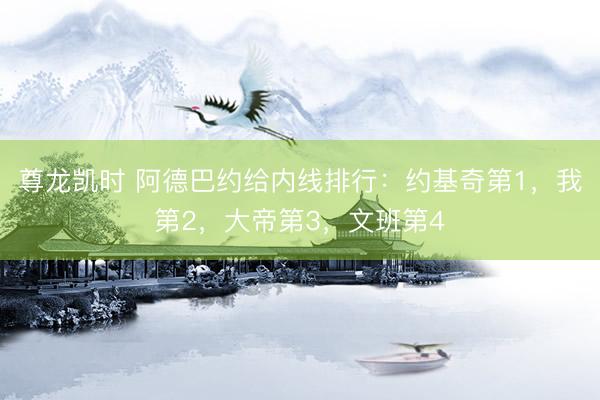 尊龙凯时 阿德巴约给内线排行：约基奇第1，我第2，大帝第3，文班第4